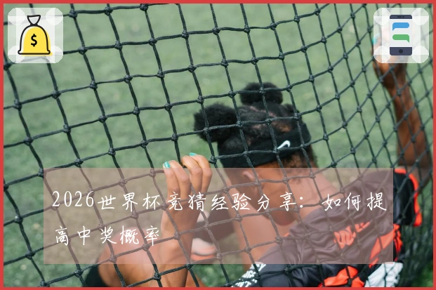 2026世界杯竞猜经验分享：如何提高中奖概率
