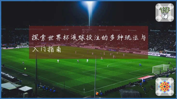 探索世界杯滚球投注的多种玩法与入门指南
