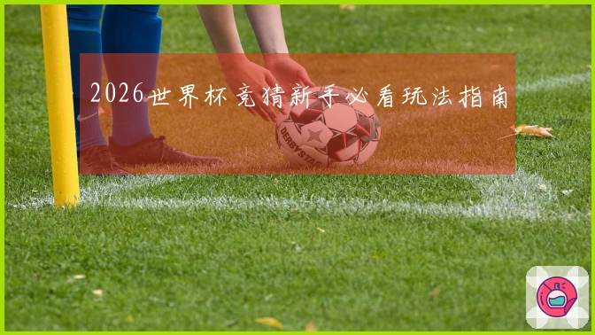 2026世界杯竞猜新手必看玩法指南