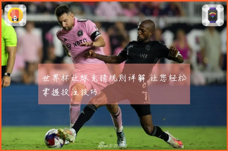 世界杯让球竞猜规则详解 让您轻松掌握投注技巧