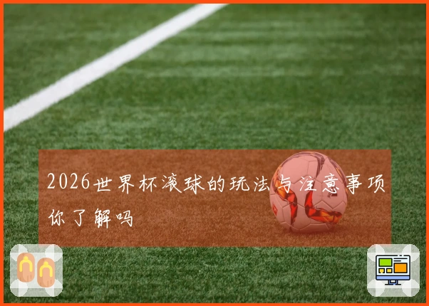 2026世界杯滚球的玩法与注意事项你了解吗
