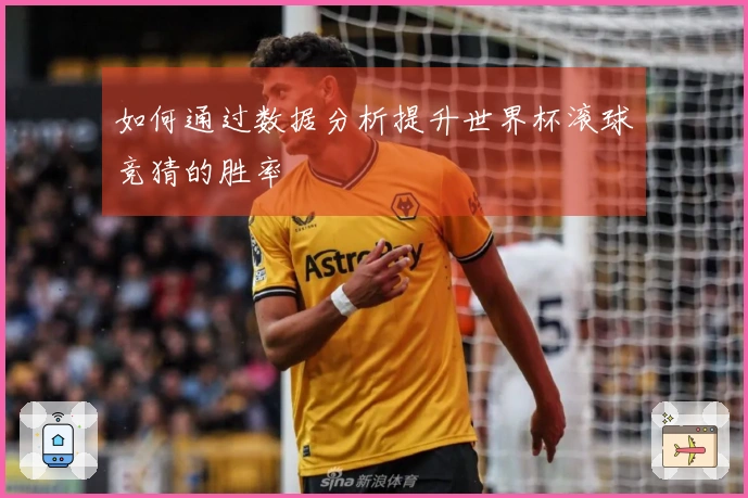 如何通过数据分析提升世界杯滚球竞猜的胜率