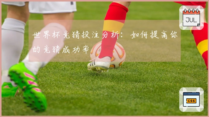 世界杯竞猜投注分析：如何提高你的竞猜成功率