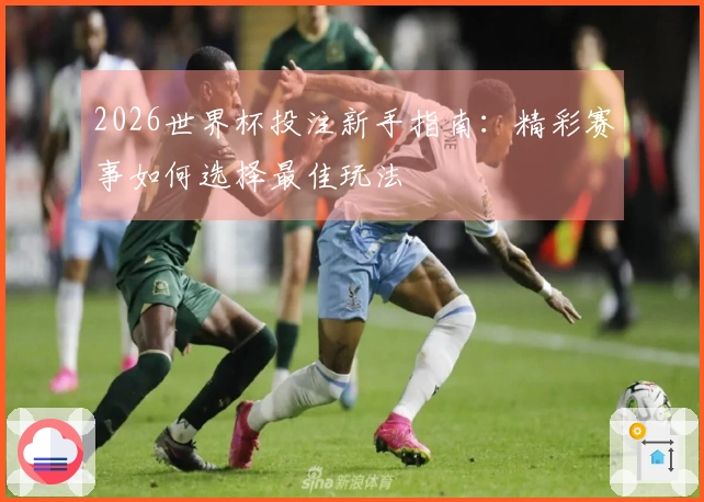 2026世界杯投注新手指南：精彩赛事如何选择最佳玩法