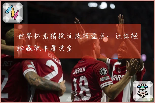 世界杯竞猜投注技巧盘点，让你轻松赢取丰厚奖金