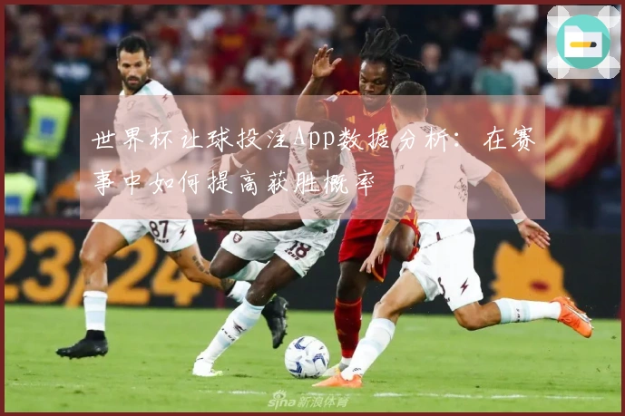 世界杯让球投注App数据分析：在赛事中如何提高获胜概率
